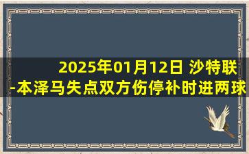 2025年01月12日 沙特联-本泽马失点双方伤停补时进两球 费哈1-1吉达联合